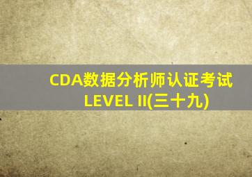 CDA数据分析师认证考试LEVEL II(三十九)